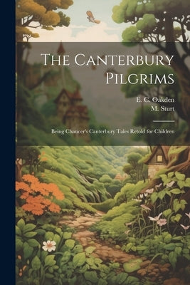 The Canterbury Pilgrims: Being Chaucer's Canterbury Tales Retold for Children by Oakden, E. C.