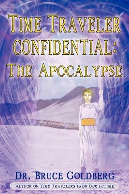 Time Traveler Confidential: The Apocalypse by Goldberg, Bruce