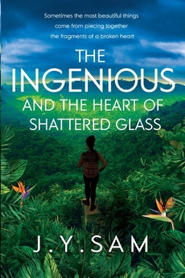 The Ingenious and the Heart of Shattered Glass by Sam, J. Y.