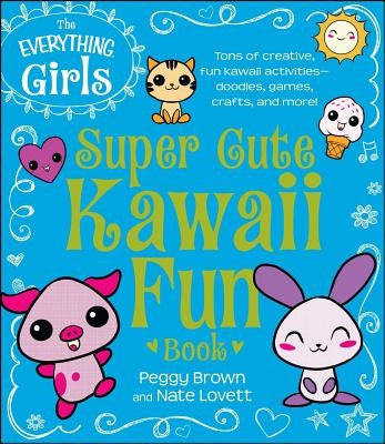 The Everything Girls Super Cute Kawaii Fun Book by Brown, Peggy