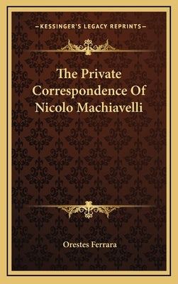 The Private Correspondence Of Nicolo Machiavelli by Ferrara, Orestes