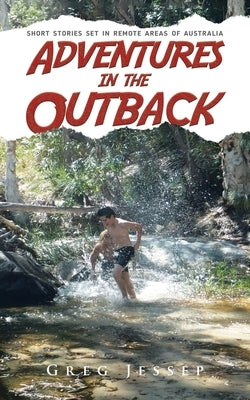 Adventures in the Outback: Short stories set in remote areas of Australia by Jessep, Greg