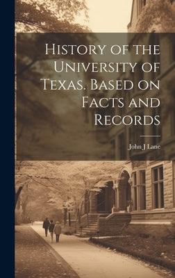 History of the University of Texas. Based on Facts and Records by Lane, John J.