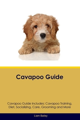 Cavapoo Guide Cavapoo Guide Includes: Cavapoo Training, Diet, Socializing, Care, Grooming, and More by Bailey, Liam