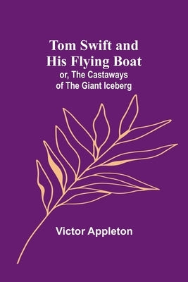 Tom Swift and his flying boat; or, The castaways of the giant iceberg by Appleton, Victor