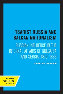 Tsarist Russia and Balkan Nationalism: Russian Influence in the Internal Affairs of Bulgaria and Serbia, 1879-1886 by Jelavich, Charles