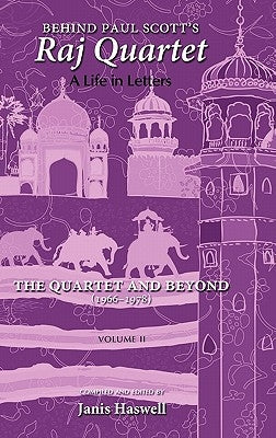 Behind Paul Scott's Raj Quartet: A Life in Letters: Volume II: The Quartet and Beyond: 1966-1978 by Scott, Paul