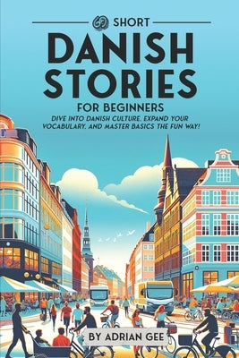 69 Short Danish Stories for Beginners: Dive Into Danish Culture, Expand Your Vocabulary, and Master Basics the Fun Way! by Gee, Adrian