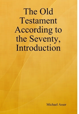 The Old Testament According to the Seventy, Introduction by Asser, Michael