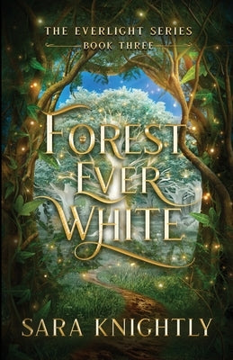 Forest Ever White: The Epic Conclusion of The Everlight Series . . . Fate is Never Wrong. by Knightly, Sara