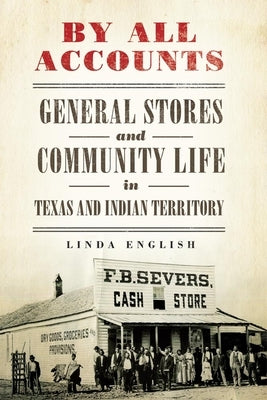 By All Accounts: General Stores and Community Life in Texas and Indian Territory by English, Linda