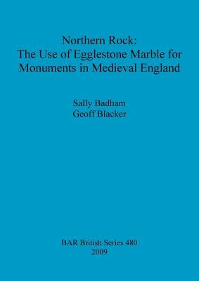 Northern Rock: The Use of Egglestone Marble for Monuments in Medieval England by Badham, Sally