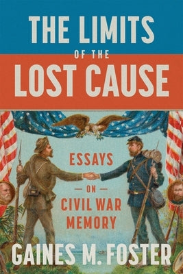 The Limits of the Lost Cause: Essays on Civil War Memory by Foster, Gaines M.