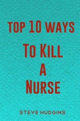 Top 10 Ways To Kill A Nurse by Hudgins, Steve