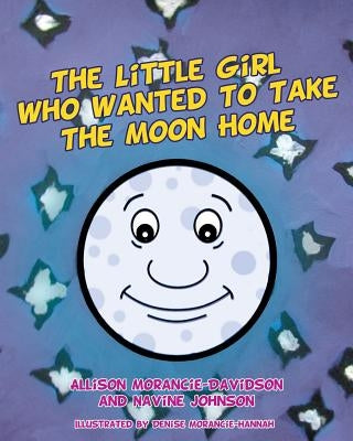 The Little Girl Who Wanted To Take The Moon Home by Morancie-Davidson, Allison