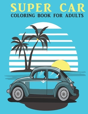 Super Car Coloring Book For Adults: An Adults Coloring Book With car Collection, Stress Remissive, and Relaxation. by House, Book, Sr.