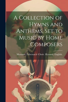 A Collection of Hymns and Anthems, set to Music by Home Composers by 1883, Mormon Tabernacle Choir Hymnal