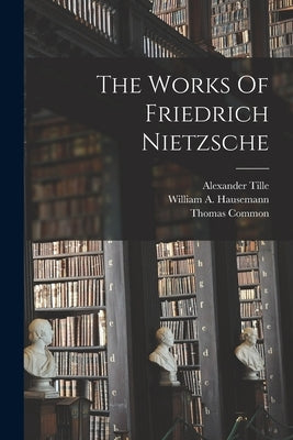 The Works Of Friedrich Nietzsche by Nietzsche, Friedrich Wilhelm