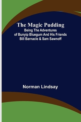 The Magic Pudding; Being the Adventures of Bunyip Bluegum and His Friends Bill Barnacle & Sam Sawnoff by Lindsay, Norman