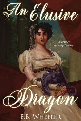 An Elusive Dragon: A Regency Gaslamp Fantasy by Wheeler, E. B.