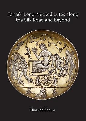 Tanbur Long-Necked Lutes Along the Silk Road and Beyond by de Zeeuw, Hans