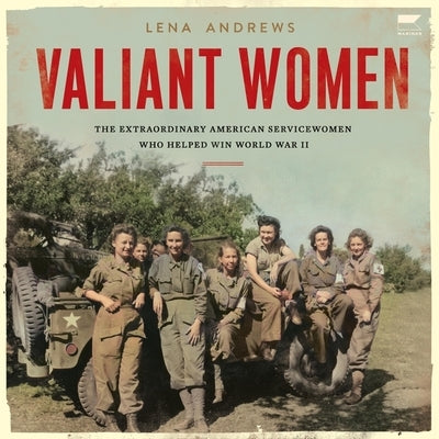 Valiant Women: The Extraordinary American Servicewomen Who Helped Win World War II by Andrews, Lena S.