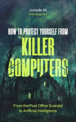 How to Protect Yourself from Killer Computers: From the Post Office Scandal to Artificial Intelligence by Moreton, Christie