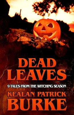 Dead Leaves: 9 Tales from the Witching Season by Burke, Kealan Patrick