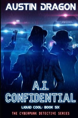 A.I. Confidential (Liquid Cool, Book 6): The Cyberpunk Detective Series by Dragon, Austin