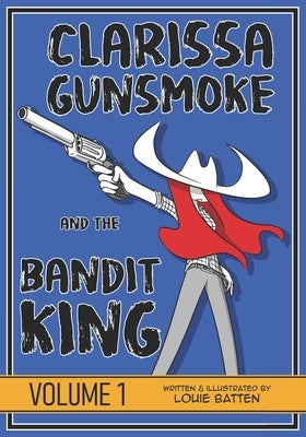 Clarissa Gunsmoke and the Bandit King: Volume 1 by Batten, Louie