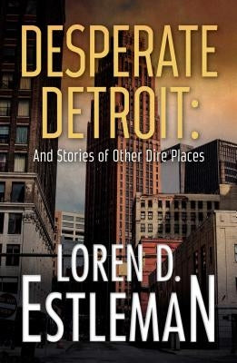 Desperate Detroit and Stories of Other Dire Places by Estleman, Loren D.