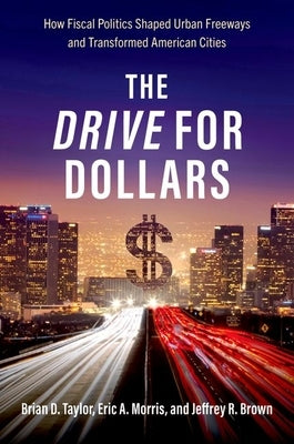 The Drive for Dollars: How Fiscal Politics Shaped Urban Freeways and Transformed American Cities by Brown, Jeffrey R.