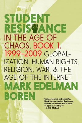 Student Resistance in the Age of Chaos. Book 1, 1999-2009: Globalization, Human Rights, Religion, War, and the Age of the Internet by Boren, Mark Edelman