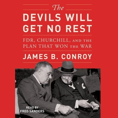 The Devils Will Get No Rest: Fdr, Churchill, and the Plan That Won the War by Conroy, James B.