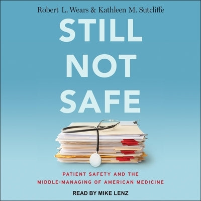 Still Not Safe Lib/E: Patient Safety and the Middle-Managing of American Medicine by Wears, Robert L.