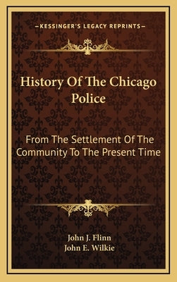 History Of The Chicago Police: From The Settlement Of The Community To The Present Time by Flinn, John J.