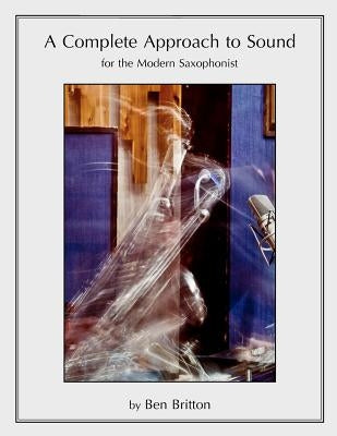 A Complete Approach to Sound for the Modern Saxophonist by Britton, Ben