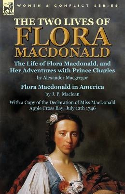 The Two Lives of Flora MacDonald: The Life of Flora Macdonald, and Her Adventures with Prince Charles by Alexander Macgregor & Flora Macdonald in Amer by MacGregor, Alexander