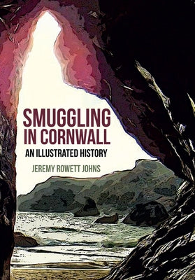 Smuggling in Cornwall: An Illustrated History by Rowett Johns, Jeremy