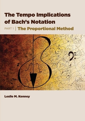 The Tempo Implications of Bach's Notation: Part 1-The Proportional Method by Kenney, Leslie M.