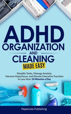 ADHD Organization and Cleaning Made Easy: Simplify Tasks, Manage Anxiety, Harness Hyperfocus, and Elevate Executive Function in Less than 10 Minutes a by Publishing, Papercuts