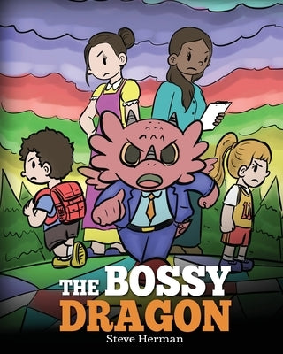 The Bossy Dragon: Stop Your Dragon from Being Bossy. A Story about Compromise, Friendship and Problem Solving by Herman, Steve