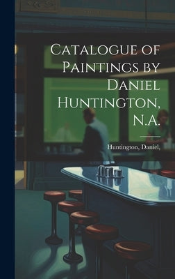 Catalogue of Paintings by Daniel Huntington, N.A. by Huntington, Daniel