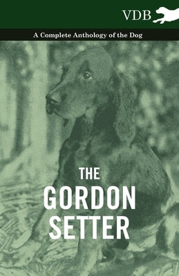 The Gordon Setter - A Complete Anthology of the Dog by Various