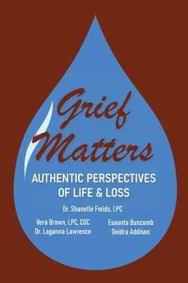 Grief Matters: Authentic Perspectives of Life & Loss: Authentic Perspectives of Life and Loss by Fields, Shanelle