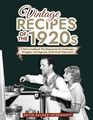 Vintage Recipes of the 1920s: A Retro Cookbook That Will Bring Back the Legendary Cuisine of the Mad Decade by Palmer McDermott, Kevin