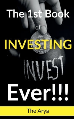 The 1st Book of Investing Ever!!! by Arya, The