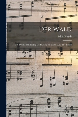 Der Wald: Musik-drama Mit Prolog Und Epilog In Einem Akt. The Forest by Smyth, Ethel