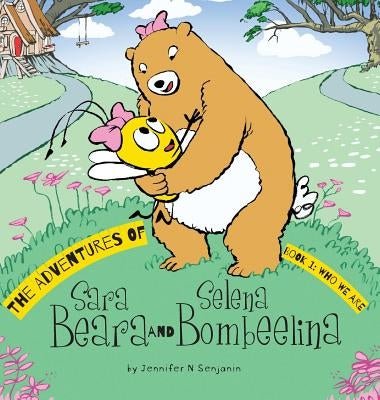 The Adventures of Sara Beara and Selena Bombeelina: Book 1: Who We Are by Senjanin, Jennifer N.