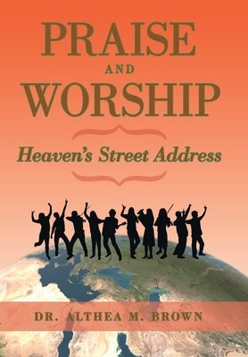 Praise and Worship: Heaven's Street Address by Brown, Althea M.